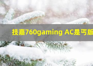 技嘉760gaming AC是丐版吗